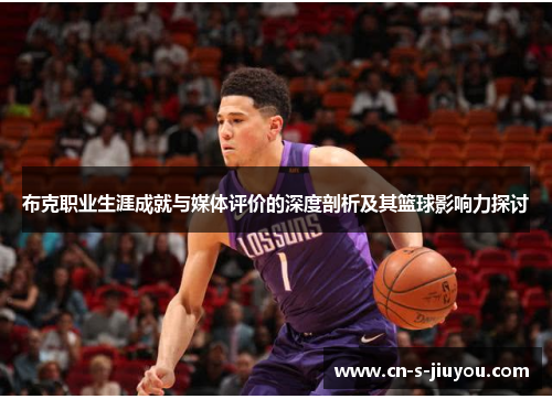 布克职业生涯成就与媒体评价的深度剖析及其篮球影响力探讨