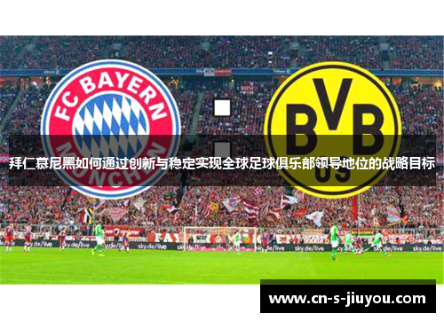 拜仁慕尼黑如何通过创新与稳定实现全球足球俱乐部领导地位的战略目标