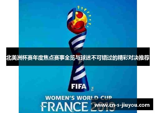 北美洲杯赛年度焦点赛事全览与球迷不可错过的精彩对决推荐