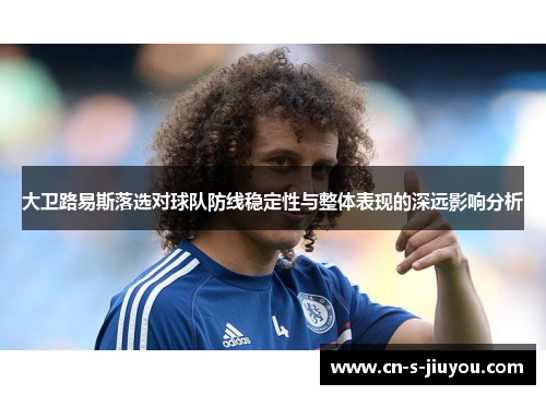 大卫路易斯落选对球队防线稳定性与整体表现的深远影响分析