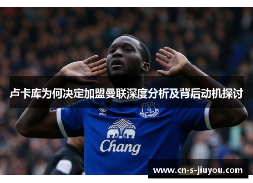 卢卡库为何决定加盟曼联深度分析及背后动机探讨