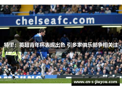 特里：英超青年杯表现出色 引多家俱乐部争相关注