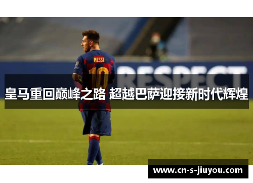 皇马重回巅峰之路 超越巴萨迎接新时代辉煌