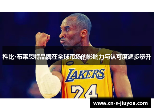 科比·布莱恩特品牌在全球市场的影响力与认可度逐步攀升