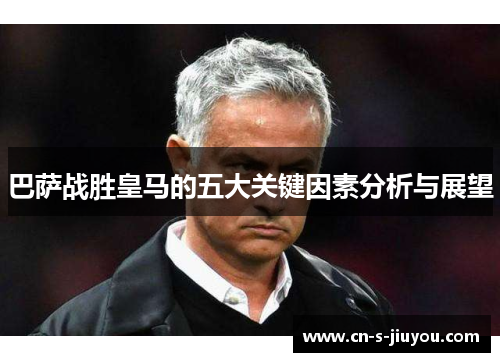 巴萨战胜皇马的五大关键因素分析与展望