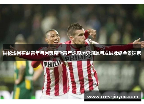 揭秘埃因霍温青年与阿贾克斯青年深厚历史渊源与发展脉络全景探索