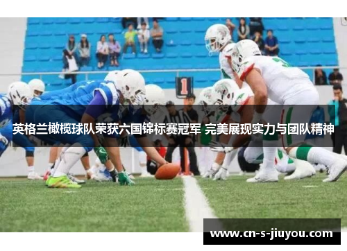 英格兰橄榄球队荣获六国锦标赛冠军 完美展现实力与团队精神