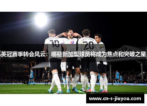 英冠赛季转会风云：哪些新加盟球员将成为焦点和突破之星