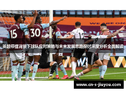英超停摆背景下球队应对策略与未来发展思路探讨深度分析全面解读