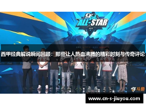 西甲经典解说瞬间回顾：那些让人热血沸腾的精彩时刻与传奇评论