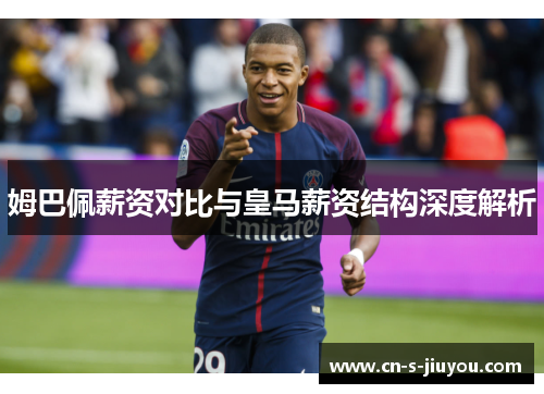 姆巴佩薪资对比与皇马薪资结构深度解析