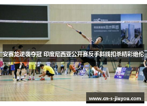 安赛龙逆袭夺冠 印度尼西亚公开赛反手斜线扣杀精彩绝伦