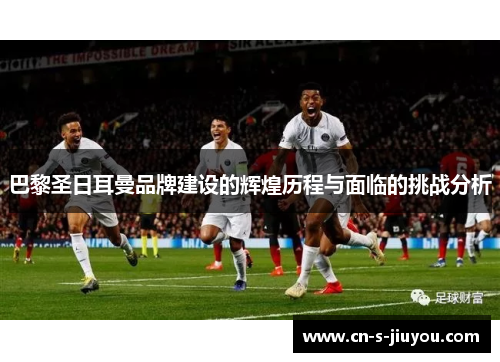 巴黎圣日耳曼品牌建设的辉煌历程与面临的挑战分析