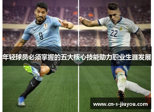 年轻球员必须掌握的五大核心技能助力职业生涯发展