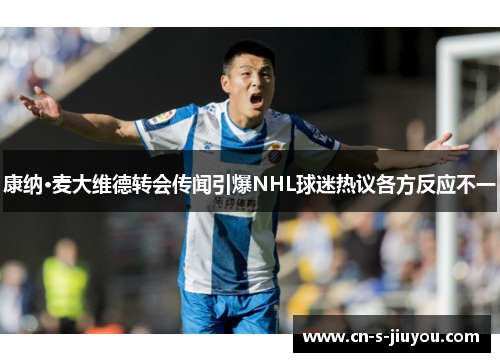 康纳·麦大维德转会传闻引爆NHL球迷热议各方反应不一