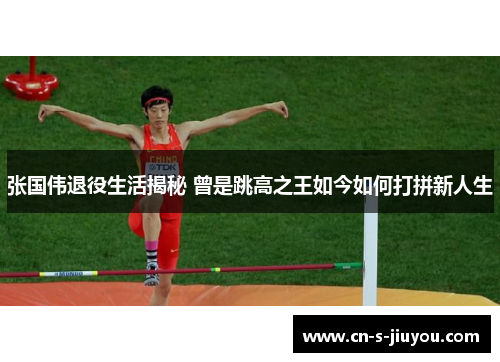 张国伟退役生活揭秘 曾是跳高之王如今如何打拼新人生 张国伟退役生活揭秘 曾是跳高之王如今如何打拼新人生