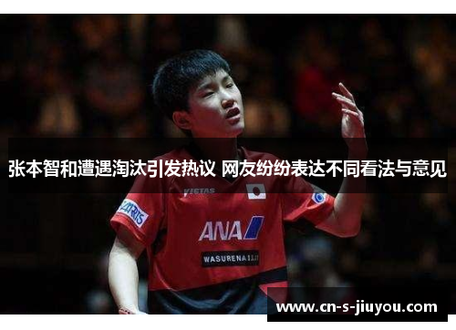 张本智和遭遇淘汰引发热议 网友纷纷表达不同看法与意见 张本智和遭遇淘汰引发热议 网友纷纷表达不同看法与意见