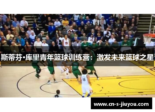 斯蒂芬·库里青年篮球训练营：激发未来篮球之星
