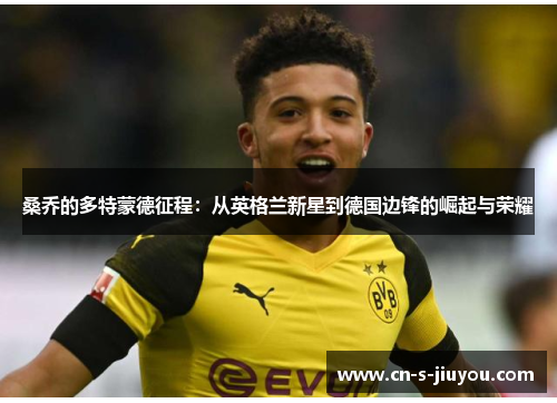 桑乔的多特蒙德征程:从英格兰新星到德国边锋的崛起与荣耀 桑乔的多特蒙德征程:从英格兰新星到德国边锋的崛起与荣耀