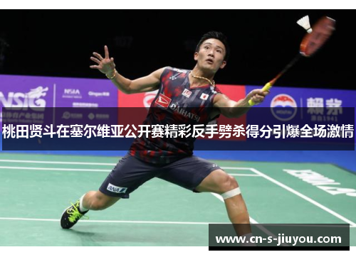 桃田贤斗在塞尔维亚公开赛精彩反手劈杀得分引爆全场激情 桃田贤斗在塞尔维亚公开赛精彩反手劈杀得分引爆全场激情