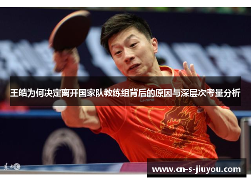 王皓为何决定离开国家队教练组背后的原因与深层次考量分析