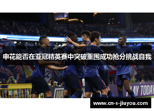 申花能否在亚冠精英赛中突破重围成功抢分挑战自我