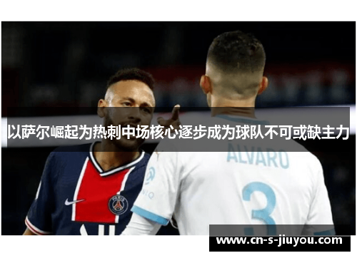 以萨尔崛起为热刺中场核心逐步成为球队不可或缺主力 以萨尔崛起为热刺中场核心逐步成为球队不可或缺主力