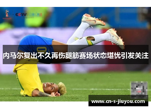 内马尔复出不久再伤腿筋赛场状态堪忧引发关注 内马尔复出不久再伤腿筋赛场状态堪忧引发关注