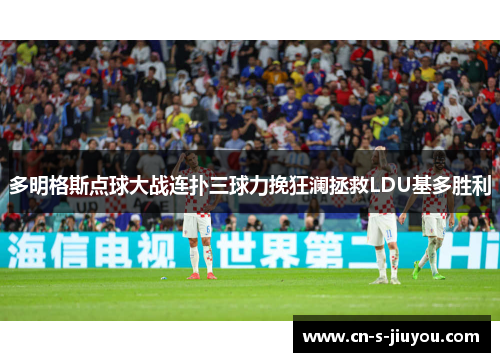 多明格斯点球大战连扑三球力挽狂澜拯救LDU基多胜利 多明格斯点球大战连扑三球力挽狂澜拯救LDU基多胜利