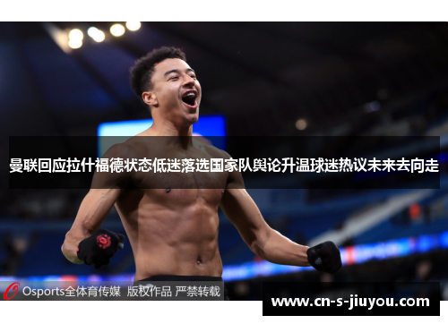 曼联回应拉什福德状态低迷落选国家队舆论升温球迷热议未来去向走