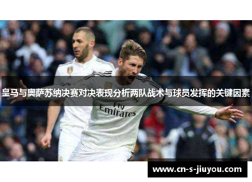 皇马与奥萨苏纳决赛对决表现分析两队战术与球员发挥的关键因素