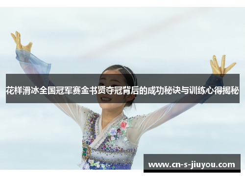 花样滑冰全国冠军赛金书贤夺冠背后的成功秘诀与训练心得揭秘