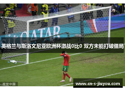 英格兰与斯洛文尼亚欧洲杯激战0比0 双方未能打破僵局