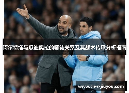 阿尔特塔与瓜迪奥拉的师徒关系及其战术传承分析指南