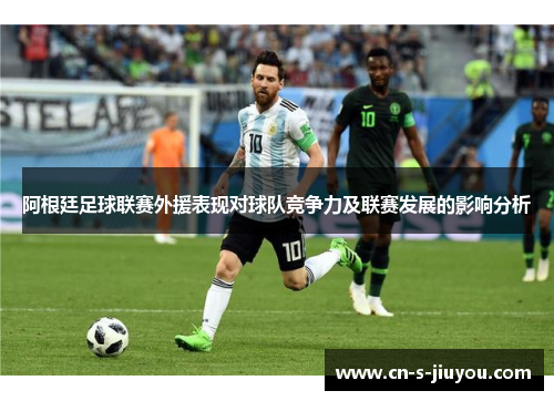 阿根廷足球联赛外援表现对球队竞争力及联赛发展的影响分析 阿根廷足球联赛外援表现对球队竞争力及联赛发展的影响分析