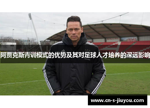 阿贾克斯青训模式的优势及其对足球人才培养的深远影响