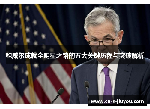鲍威尔成就全明星之路的五大关键历程与突破解析 鲍威尔成就全明星之路的五大关键历程与突破解析