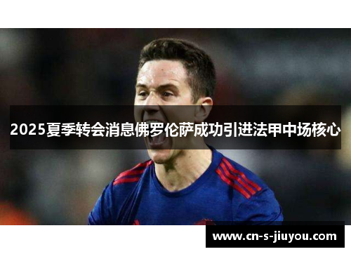 2025夏季转会消息佛罗伦萨成功引进法甲中场核心