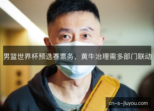男篮世界杯预选赛票务，黄牛治理需多部门联动