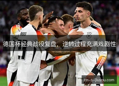 德国杯经典战役复盘，逆转过程充满戏剧性