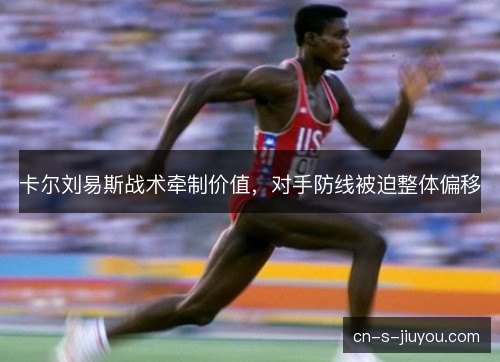 卡尔刘易斯战术牵制价值，对手防线被迫整体偏移
