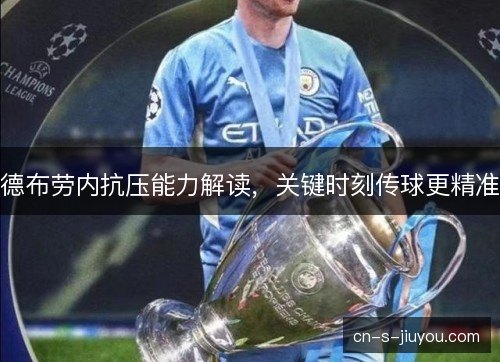 德布劳内抗压能力解读,关键时刻传球更精准 德布劳内抗压能力解读,关键时刻传球更精准