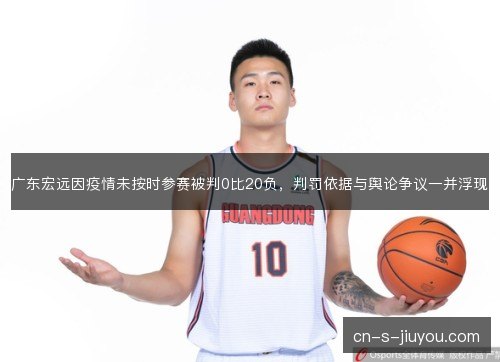 广东宏远因疫情未按时参赛被判0比20负,判罚依据与舆论争议一并浮现 广东宏远因疫情未按时参赛被判0比20负,判罚依据与舆论争议一并浮现
